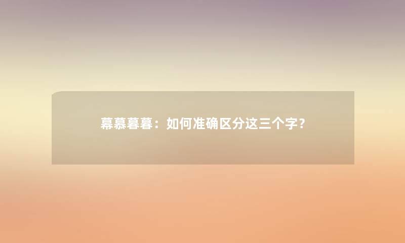 幕慕暮暮：如何准确区分这三个字？
