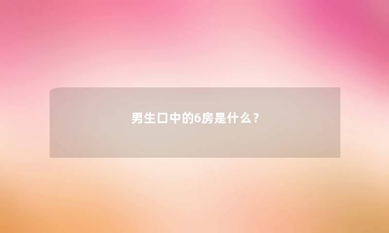 男生口中的6房是什么？