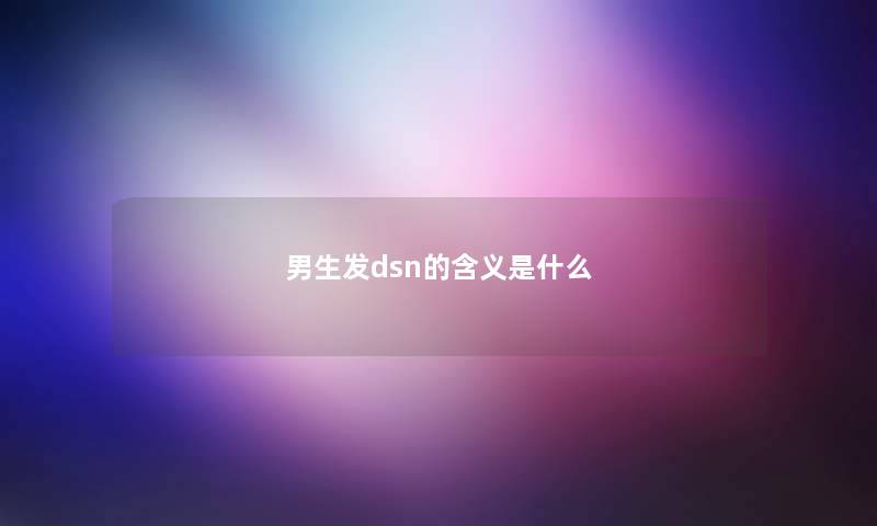 男生发dsn的含义是什么 男生发dsn的含义是什么