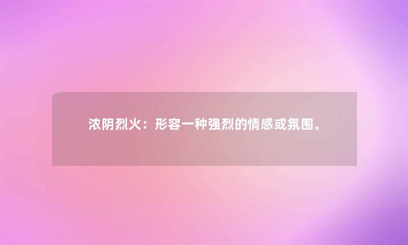 浓阴烈火：形容一种强烈的情感或氛围。