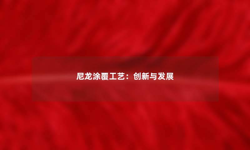尼龙涂覆工艺：创新与发展