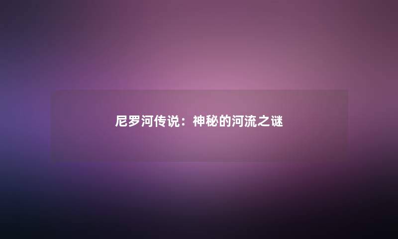 尼罗河传说：神秘的河流之谜