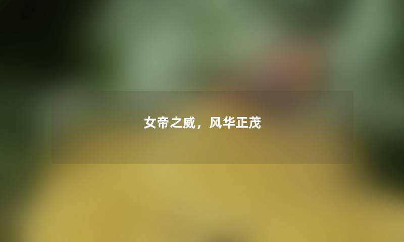 女帝之威,风华正茂 女帝之威,风华正茂