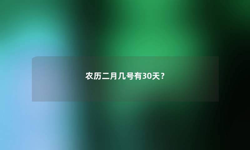 农历二月几号有30天？