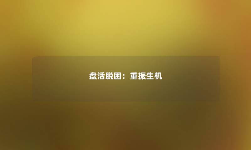 盘活脱困：重振生机