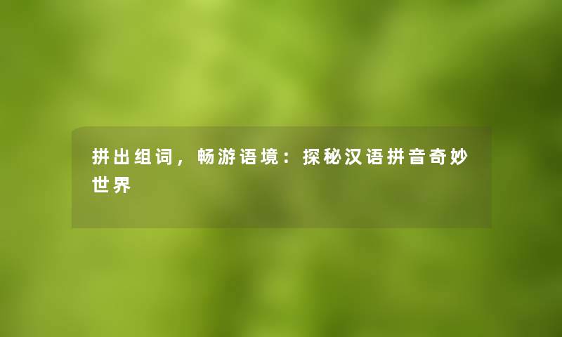 拼出组词，畅游语境：探秘汉语拼音奇妙世界