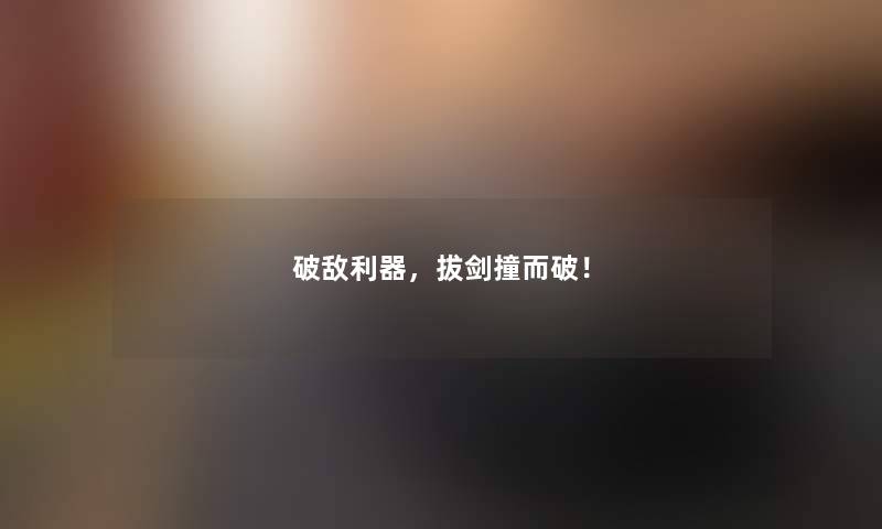 破敌利器,拔剑撞而破! 破敌利器,拔剑撞而破!
