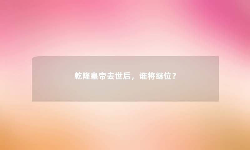 乾隆皇帝后，谁将继位？