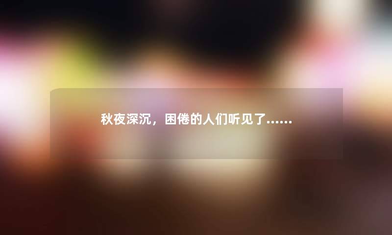 秋夜深沉，困倦的人们听见了……