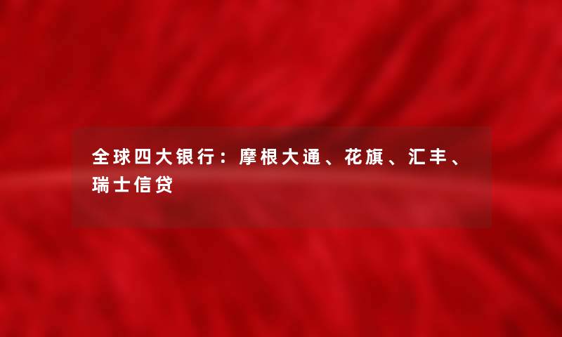 全球四大银行:摩根大通、花旗、汇丰、瑞士信贷 全球四大银行:摩根大通、花旗、汇丰、瑞士信贷