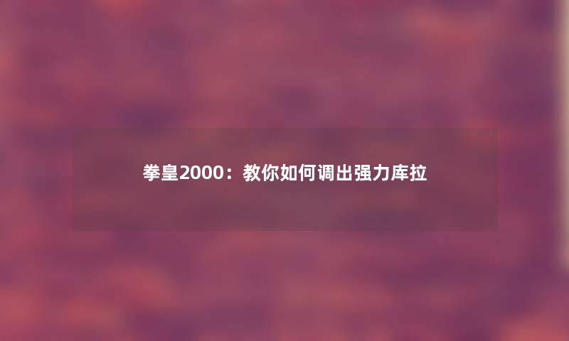 拳皇2000:教你如何调出强力库拉 拳皇2000:教你如何调出强力库拉