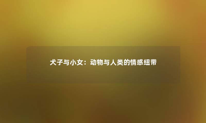 犬子与小女:动物与的情感纽带 犬子与小女:动物与的情感纽带