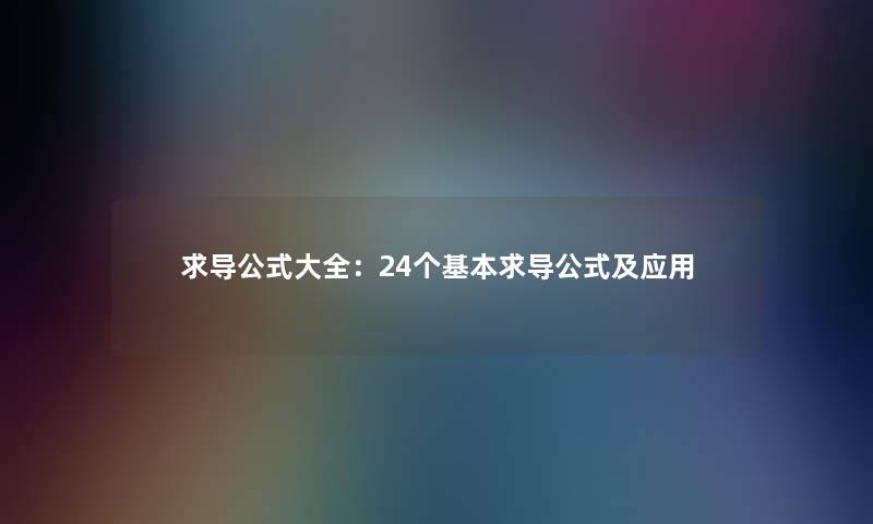 求导公式大全:24个基本求导公式及应用 求导公式大全:24个基本求导公式及应用