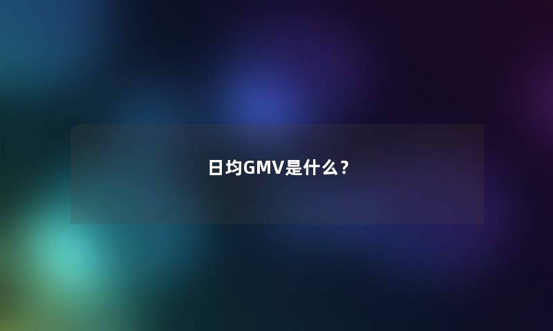日均GMV是什么？