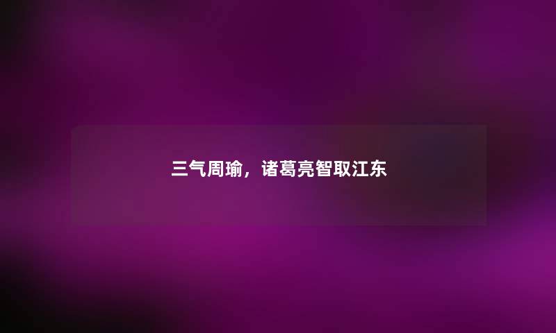 三气周瑜，诸葛亮智取江东