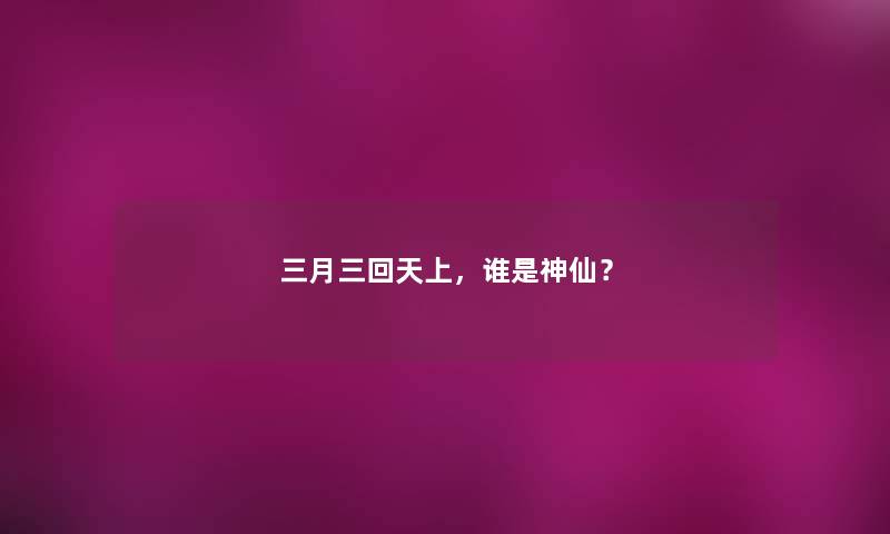 三月三回天上，谁是神仙？