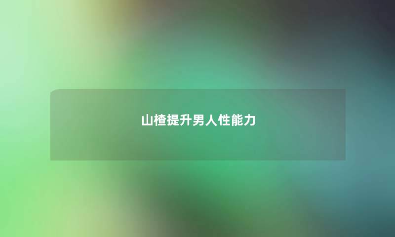 山楂提升男人性能力