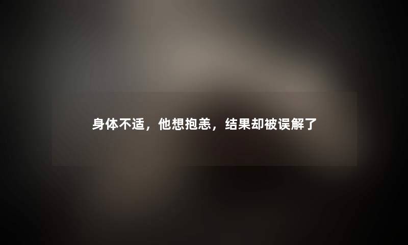 身体不适，他想抱恙，结果却被误解了