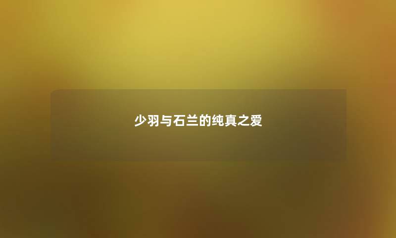 少羽与石兰的纯真之爱 少羽与石兰的纯真之爱