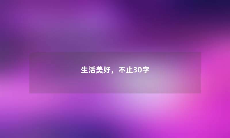 生活美好,不止30字 生活美好,不止30字
