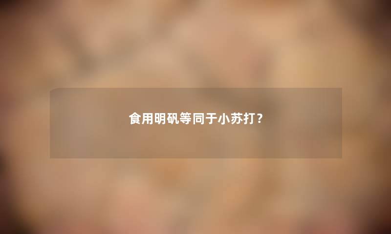 食用明矾等同于小苏打？