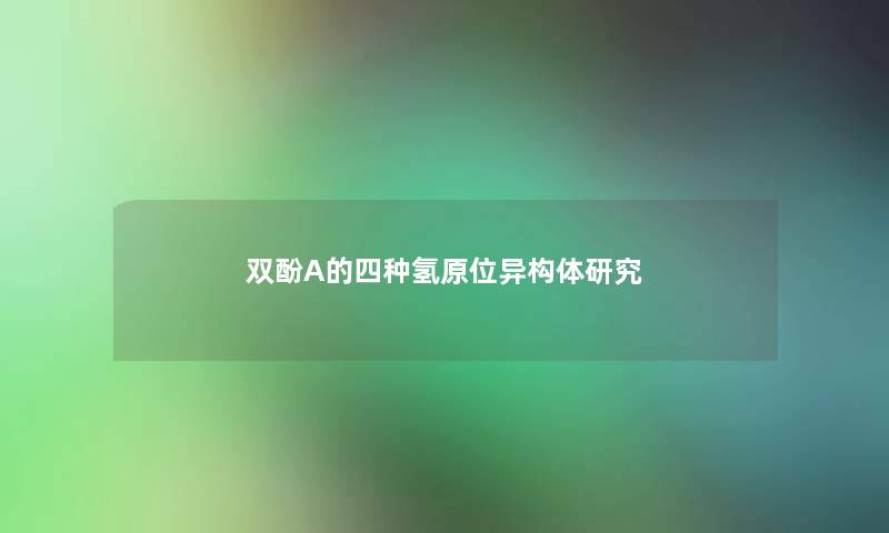 双酚A的四种氢原位异构体研究 双酚A的四种氢原位异构体研究