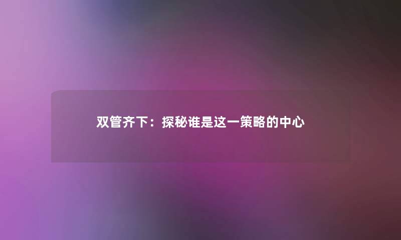 双管齐下:探秘谁是这一策略的中心 双管齐下:探秘谁是这一策略的中心