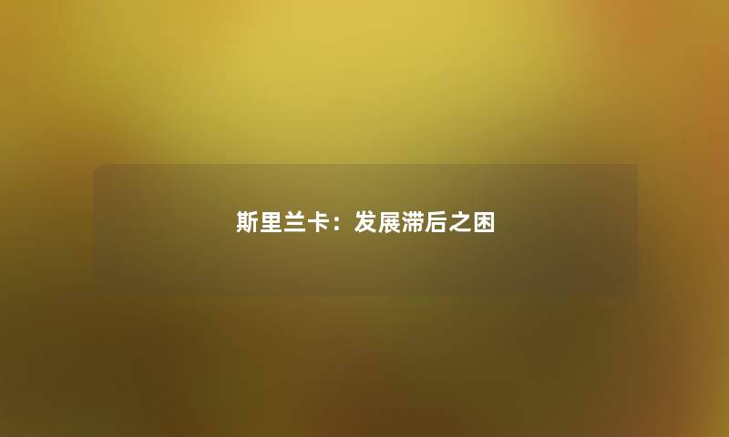 斯里兰卡:发展滞后之困 斯里兰卡:发展滞后之困