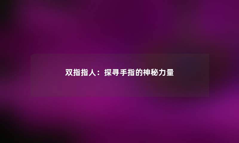 双指指人:探寻手指的神秘力量 双指指人:探寻手指的神秘力量