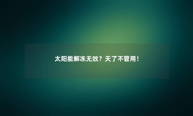 太阳能解冻无效?天了不管用! 太阳能解冻无效?天了不管用!