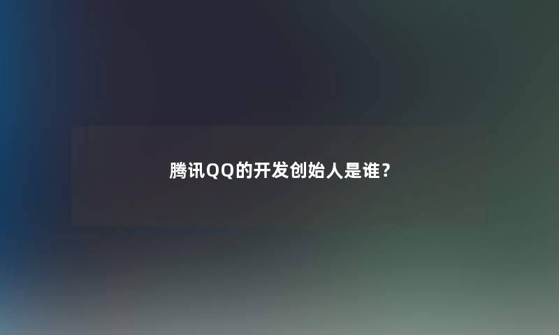 腾讯QQ的开发创始人是谁？