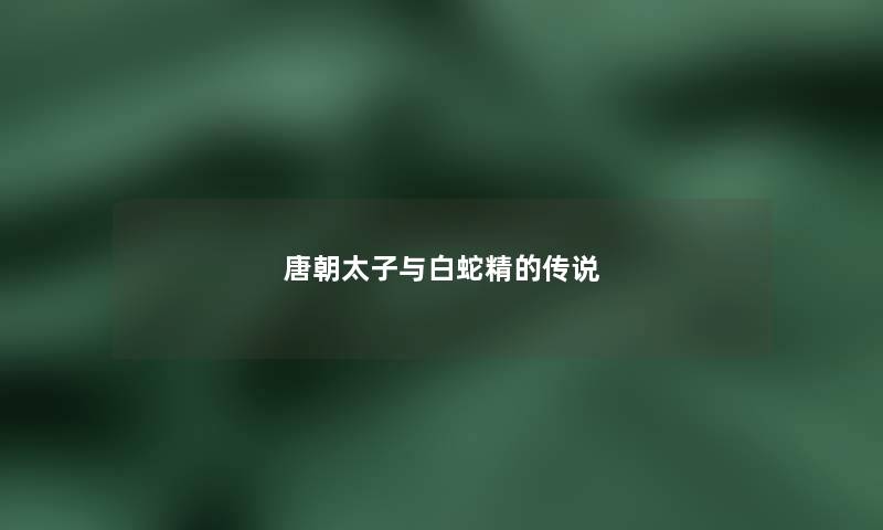 唐朝太子与白蛇精的传说 唐朝太子与白蛇精的传说
