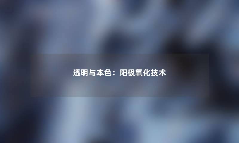 透明与本色:阳极氧化技术 透明与本色:阳极氧化技术