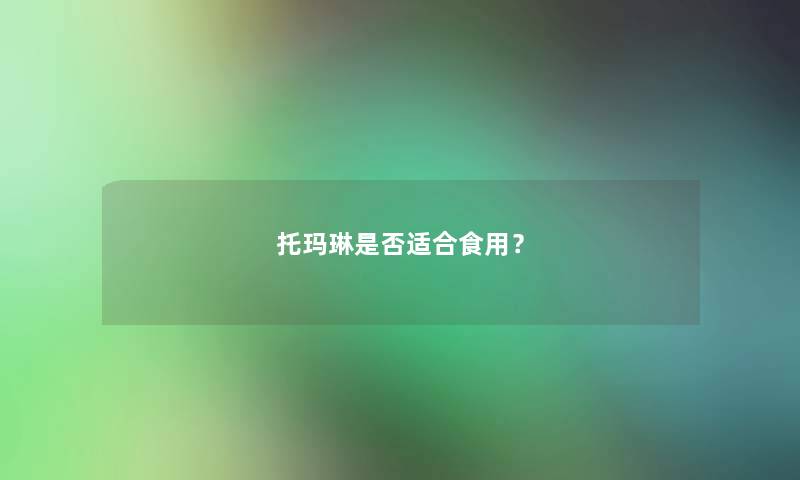 托玛琳是否适合食用? 托玛琳是否适合食用?