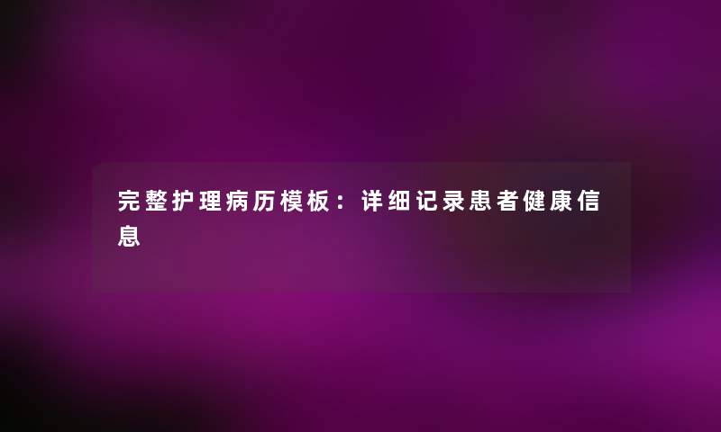 完整护理病历模板：详细记录患者健康信息