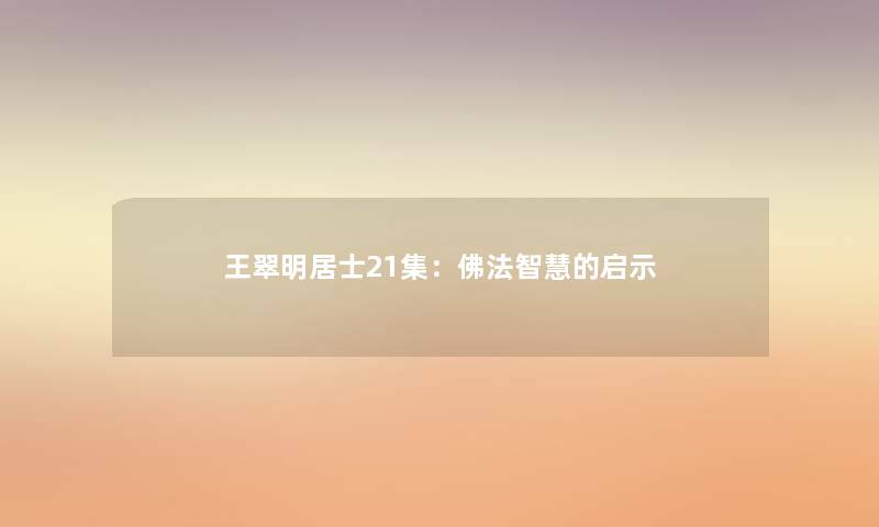 王翠明居士21集:佛法的启示 王翠明居士21集:佛法的启示