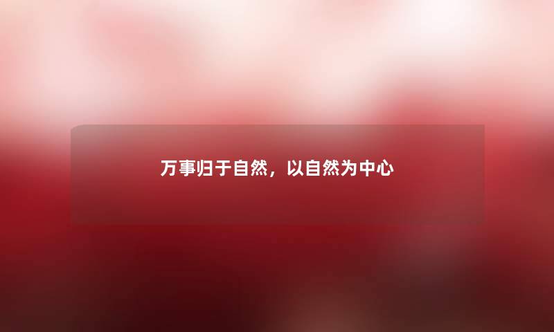 万事归于自然，以自然为中心