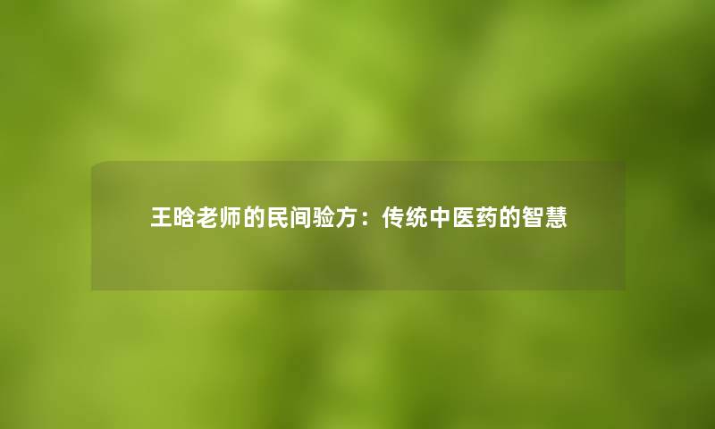 王晗老师的民间验方：传统中医药的智慧