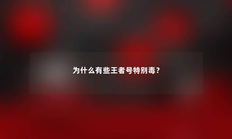 为什么有些王者号特别毒？