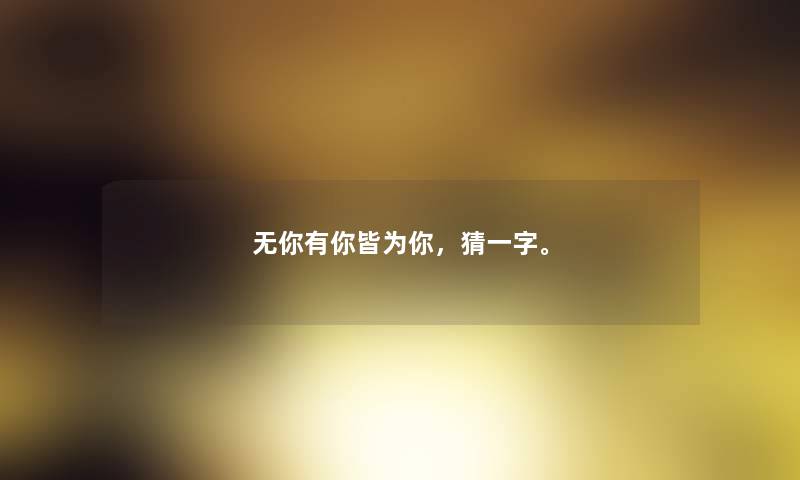 无你有你皆为你，猜一字。