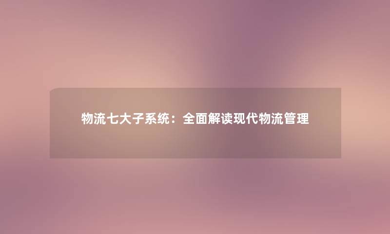 物流七大子系统：全面解读现代物流管理