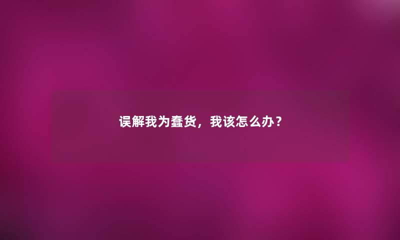 误解我为蠢货，我该怎么办？