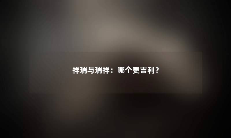 祥瑞与瑞祥：哪个更吉利？