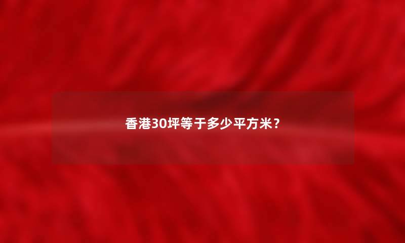 香港30坪等于多少平方米? 香港30坪等于多少平方米?