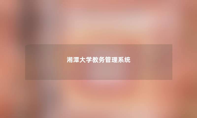 湘潭大学教务管理系统 湘潭大学教务管理系统