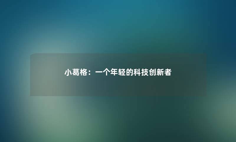小葛格:一个年轻的科技创新者 小葛格:一个年轻的科技创新者