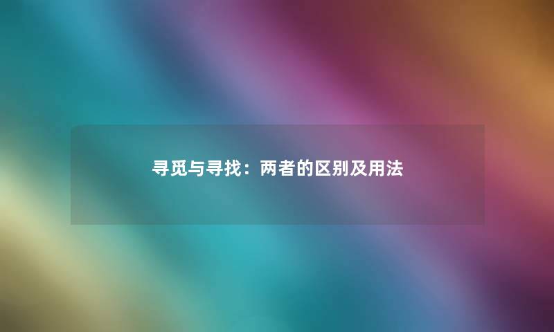 寻觅与寻找：两者的区别及用法