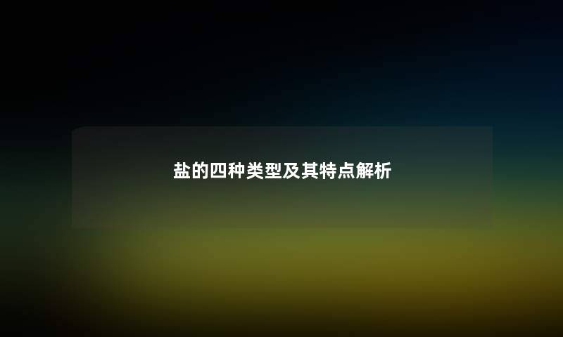 盐的四种类型及其特点解析 盐的四种类型及其特点解析