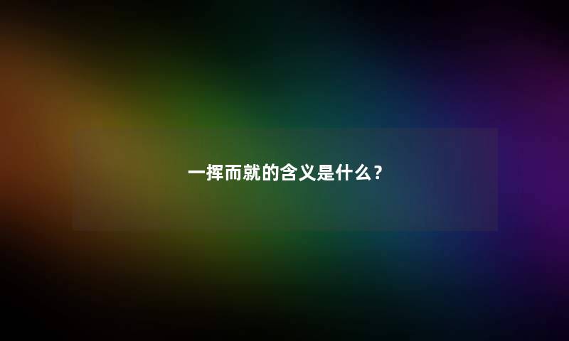 一挥而就的含义是什么？