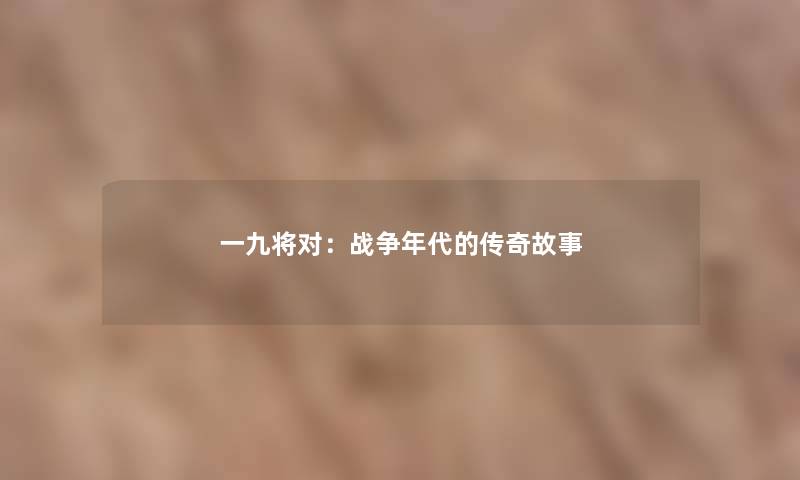 一九将对:战争年代的传奇故事 一九将对:战争年代的传奇故事